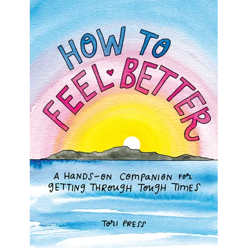 How to Feel Better: A Hands-On Companion for Getting Through Tough Times