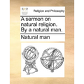 A Sermon on Natural Religion. by a Natural Man.