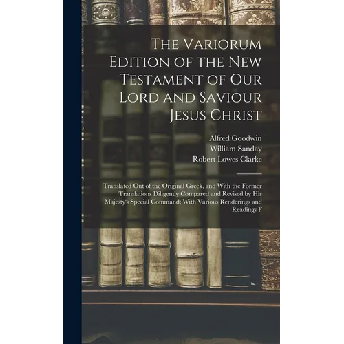 The Variorum Edition of the New Testament of Our Lord and Saviour Jesus Christ: Translated Out of the Original Greek, and With the Former Translations