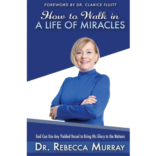 How to Walk in a Life of Miracles: God Can Use Any Yielded Vessel to Bring His Glory to the Nations