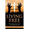 Living Free: Maximizing The Gift of Freedom to Live a Fulfilling Life In Christ
