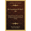 The Luzumiyat Of Abu'l-Ala: Selected From His Luzum Ma La Yalzam And Suct Uz-Zand (1918)