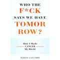Who the F*ck Says We Have Tomorrow?: How I made cancer my bitch!