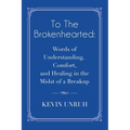 To The Brokenhearted: Words of Understanding, Comfort, and Healing in the Midst of a Breakup