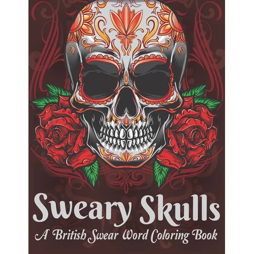 Sweary Skulls A British Swear Word Coloring Book: Hilarious British Sweary Coloring book For Fun and Stress Relief (Volume 1)