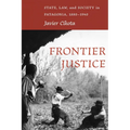 Frontier Justice: State, Law, and Society in Patagonia, 1880-1940