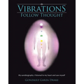 Vibrations Follow Thought: My Autobiography-I listened to my heart and saw myself