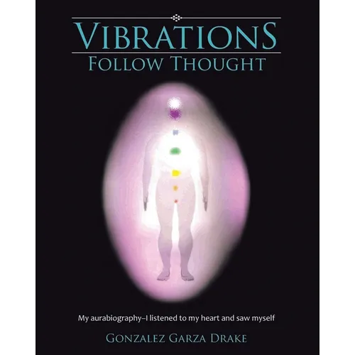 Vibrations Follow Thought: My Autobiography-I listened to my heart and saw myself