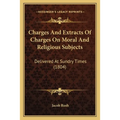 Charges And Extracts Of Charges On Moral And Religious Subjects: Delivered At Sundry Times (1804)