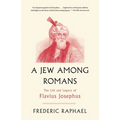 A Jew Among Romans: The Life and Legacy of Flavius Josephus