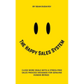 The Happy Sales System: Close More Deals With a Stress-Free Sales Process Designed for Genuine Human Beings