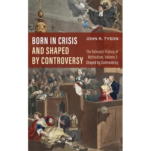 Born in Crisis and Shaped by Controversy, Volume 2: The Relevant History of Methodism: Shaped by Controversy