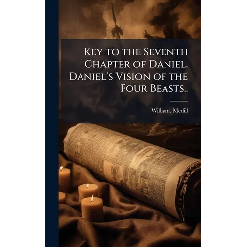 Key to the Seventh Chapter of Daniel. Daniel's Vision of the Four Beasts..