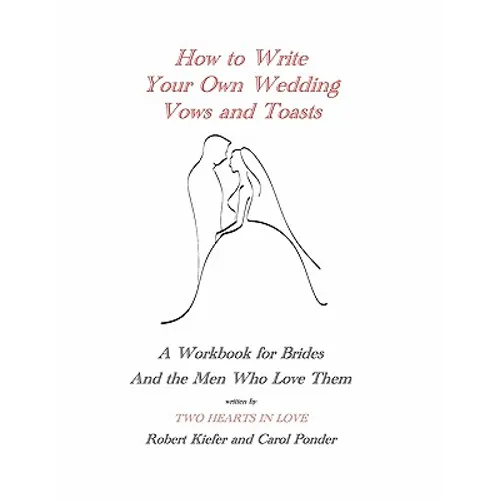 How to Write Your Own Wedding Vows and Toasts: A Workbook for Brides and the Men Who Love Them