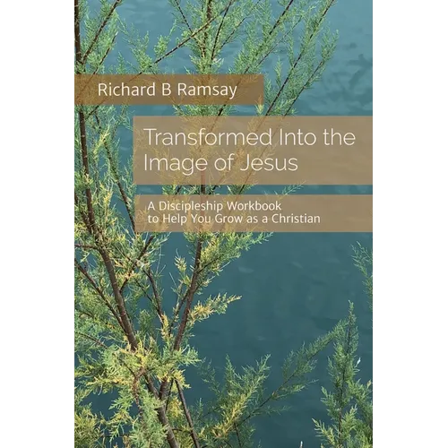 Transformed Into the Image of Jesus: A Discipleship Workbook to Help You Grow as a Christian