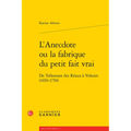 L'Anecdote Ou La Fabrique Du Petit Fait Vrai: de Tallemant Des Reaux a Voltaire (1650-1750)