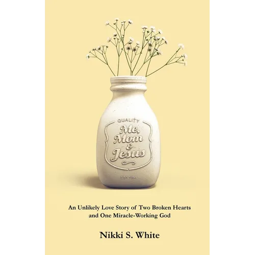 Me, Mom, & Jesus: An Unlikely Love Story of Two Broken Hearts and One Miracle-Working God
