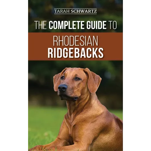 The Complete Guide to Rhodesian Ridgebacks: Breed Behavioral Characteristics, History, Training, Nutrition, and Health Care for Your new Ridgeback Dog