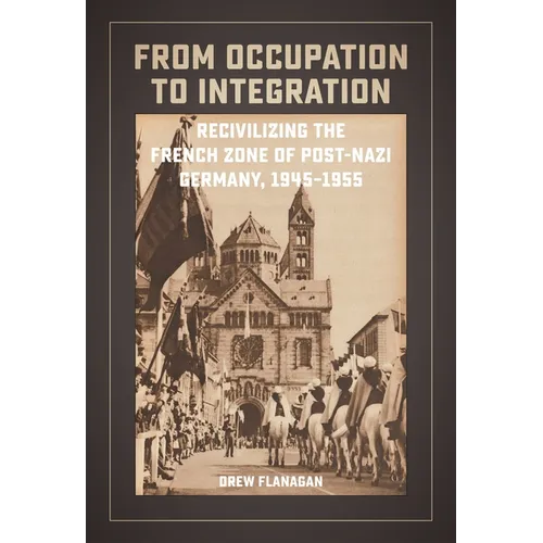 From Occupation to Integration: Recivilizing the French Zone of Post-Nazi Germany, 1945-1955