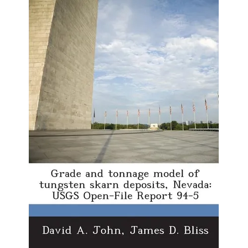 Grade and Tonnage Model of Tungsten Skarn Deposits, Nevada: Usgs Open-File Report 94-5