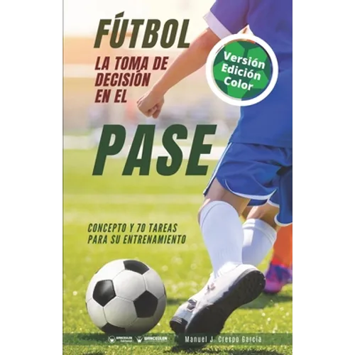 Fútbol. La toma de decisión en el pase: Concepto y 70 tareas para su entrenamiento (Versión Edición Color)