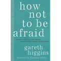 How Not to Be Afraid: Seven Ways to Live When Everything Seems Terrifying