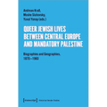 Queer Jewish Lives Between Central Europe and Mandatory Palestine: Biographies and Geographies, 1870-1960