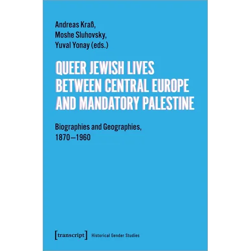 Queer Jewish Lives Between Central Europe and Mandatory Palestine: Biographies and Geographies, 1870-1960