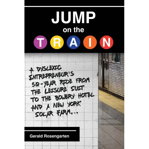 Jump on the Train: A Dyslexic Entrepreneur's 50-Year Ride from the Leisure Suit to the Bowery Hotel and a New York Solar Farm