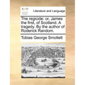 The regicide: or, James the first, of Scotland. A tragedy. By the author of Roderick Random.