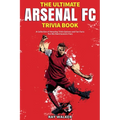 The Ultimate Arsenal FC Trivia Book: A Collection of Amazing Trivia Quizzes and Fun Facts for Die-Hard Gunners Fans!