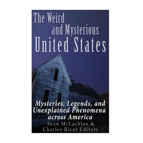 The Weird and Mysterious United States: Mysteries, Legends, and Unexplained Phenomena across America