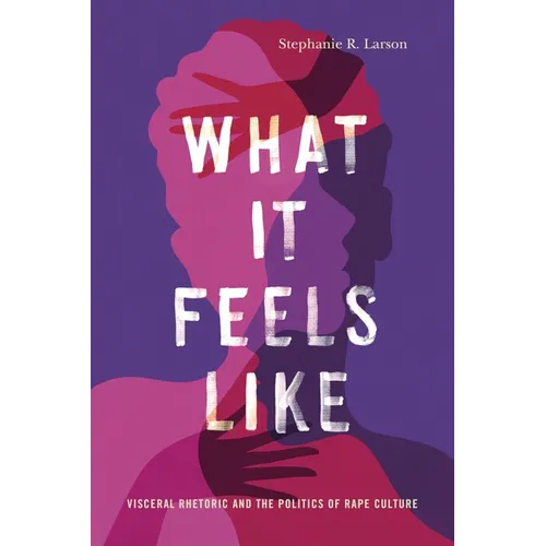 What It Feels Like: Visceral Rhetoric and the Politics of Rape Culture
