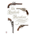 The English Revolver: A Collectors' Guide to the Guns, Their History and Values