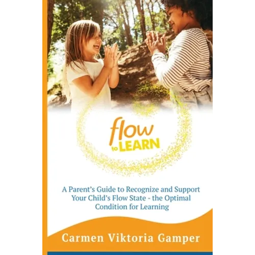 Flow To Learn: A 52-Week Parent's Guide to Recognize & Support Your Child's Flow State - the Optimal Condition for Learning