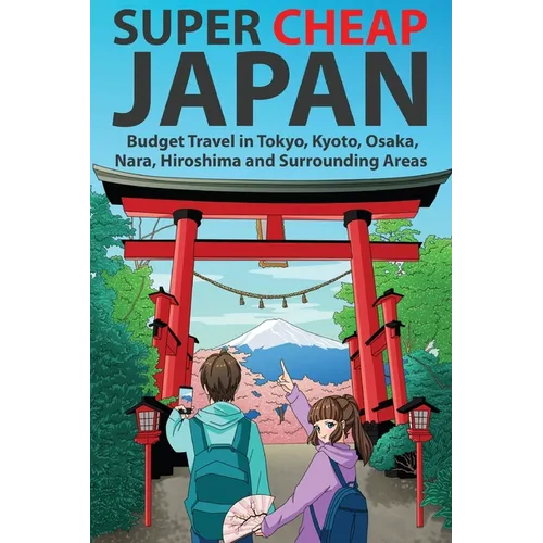 Super Cheap Japan: Budget Travel in Tokyo, Kyoto, Osaka, Nara, Hiroshima and Surrounding Areas