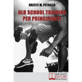 Old School Training Per Principianti: Come Diventare Più Grossi e Forti Nella Metà del Tempo Delle Nuove Metodologie di Body Building