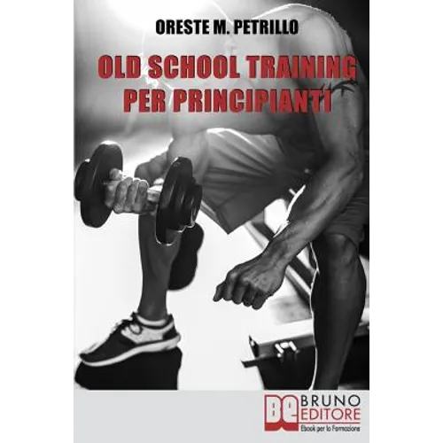 Old School Training Per Principianti: Come Diventare Più Grossi e Forti Nella Metà del Tempo Delle Nuove Metodologie di Body Building