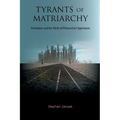 Tyrants of Matriarchy: Feminism and the Myth of Patriarchal Oppression