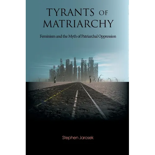 Tyrants of Matriarchy: Feminism and the Myth of Patriarchal Oppression - Paperback