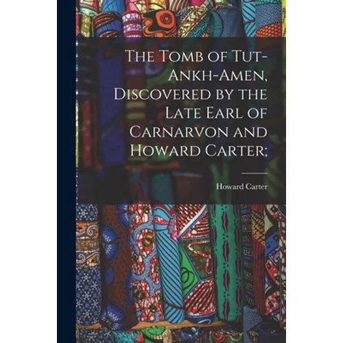 The Tomb of Tut-ankh-Amen, Discovered by the Late Earl of Carnarvon and Howard Carter;