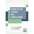 Behind The Veil In Persia And Turkish Arabia: An Account Of An Englishwoman's Eight Years' Residence Amongst The Women Of The East With Narratives Of