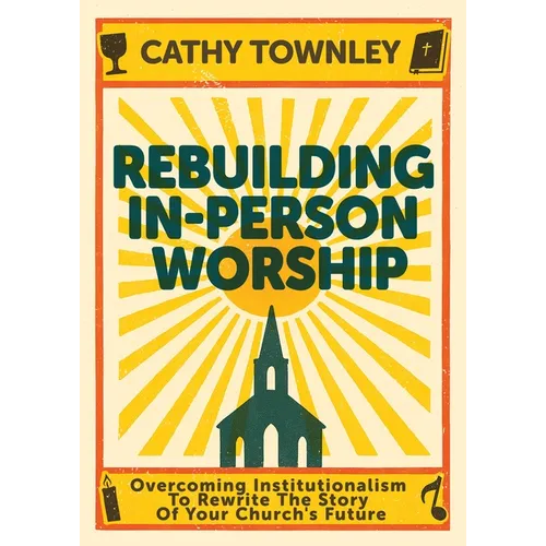 Rebuilding In-Person Worship: Overcoming Institutionalism to Rewrite the Story of Your Church's Future