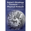 Satan's Strategy to Torment Through Physical Ambush: Educating God's Soldiers of Satan's Plot to Shatter Faith Through Sickness and Disease