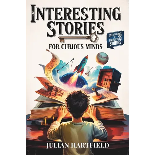 Interesting Stories for Curious Minds: A Fascinating Collection of the Craziest Stories about History, Sports, Space, Bank Heists, Mysteries of the Wo