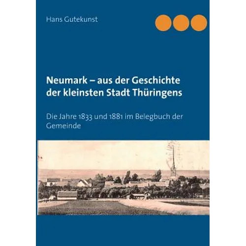 Neumark - aus der Geschichte der kleinsten Stadt Thüringens: Die Jahre 1833 und 1881 im Belegbuch der Gemeinde