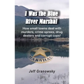 I Was the Blue River Marshal: How small towns deal with murders, crime sprees, drug dealers and corrupt cops!