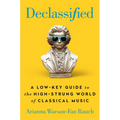 Declassified: A Low-Key Guide to the High-Strung World of Classical Music