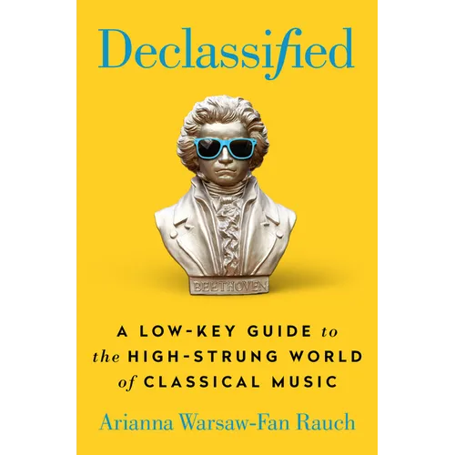 Declassified: A Low-Key Guide to the High-Strung World of Classical Music