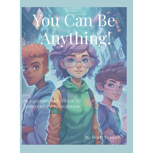 You Can Be Anything!: A Modern Day Guide To Careers Of Tomorrow